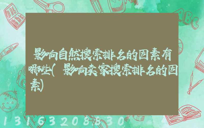 影响自然搜索排名的因素有哪些(影响卖家搜索排名的因素)