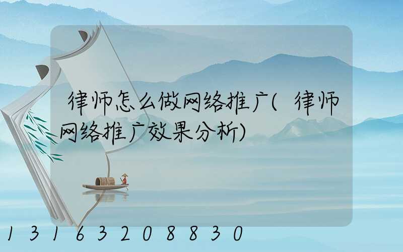 律师怎么做网络推广(律师网络推广效果分析)