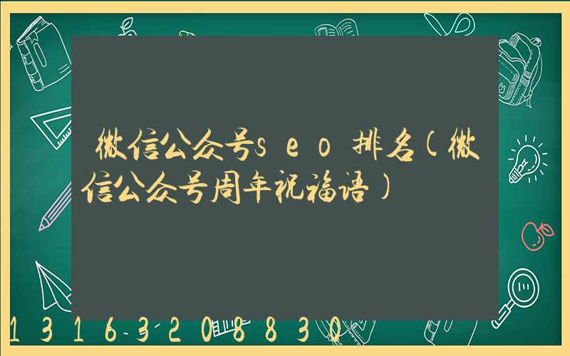 微信公众号seo排名(微信公众号周年祝福语)