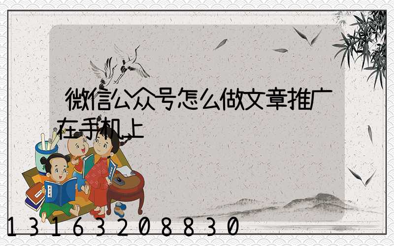 微信公众号怎么做文章推广在手机上