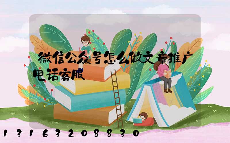 微信公众号怎么做文章推广电话客服