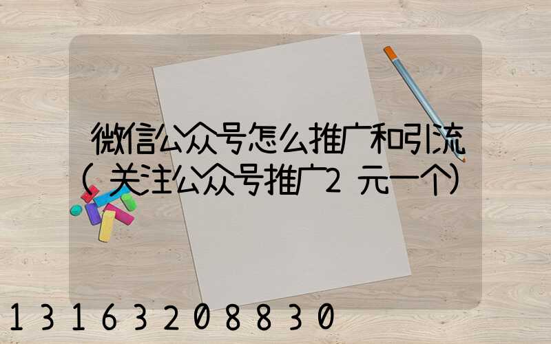 微信公众号怎么推广和引流(关注公众号推广2元一个)