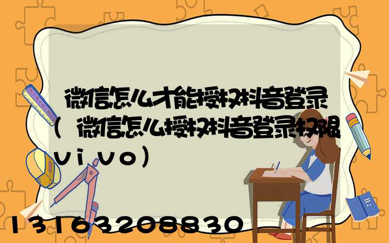 微信怎么才能授权抖音登录(微信怎么授权抖音登录权限vivo)