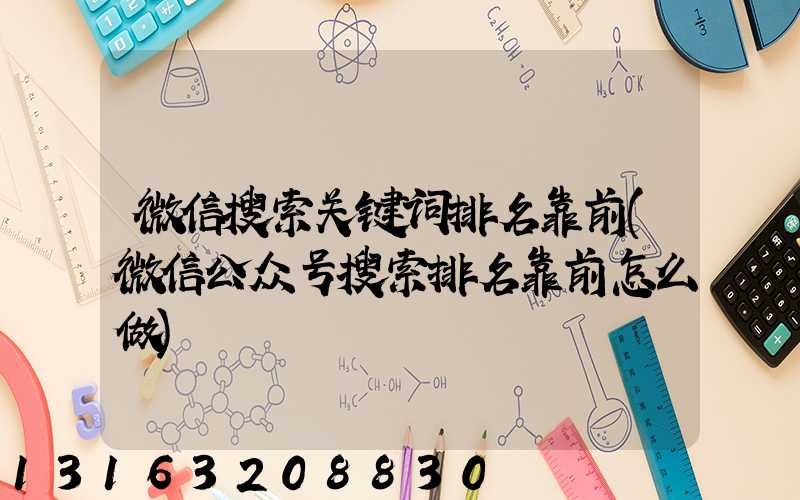 微信搜索关键词排名靠前(微信公众号搜索排名靠前怎么做)