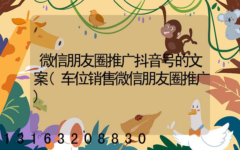 微信朋友圈推广抖音号的文案(车位销售微信朋友圈推广)