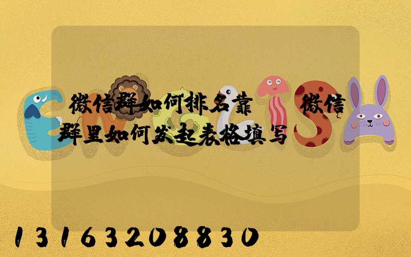 微信群如何排名靠前(微信群里如何发起表格填写)