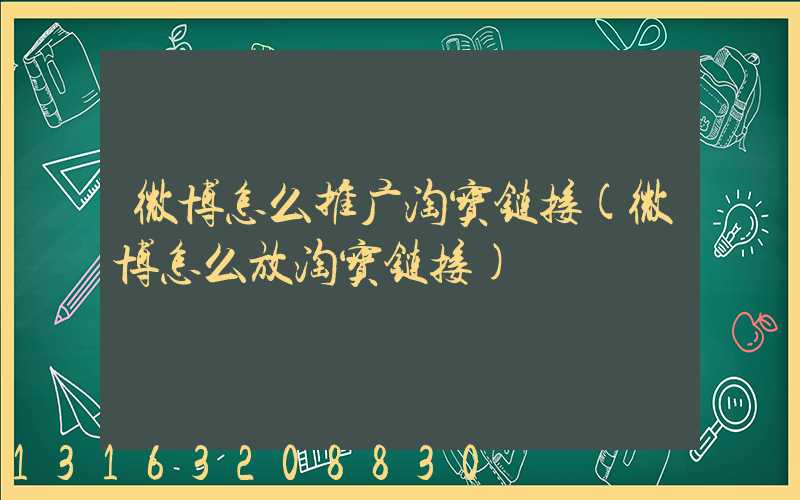 微博怎么推广淘宝链接(微博怎么放淘宝链接)