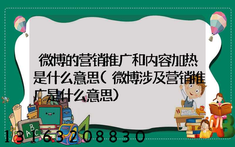 微博的营销推广和内容加热是什么意思(微博涉及营销推广是什么意思)