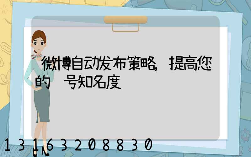 微博自动发布策略，提高您的账号知名度