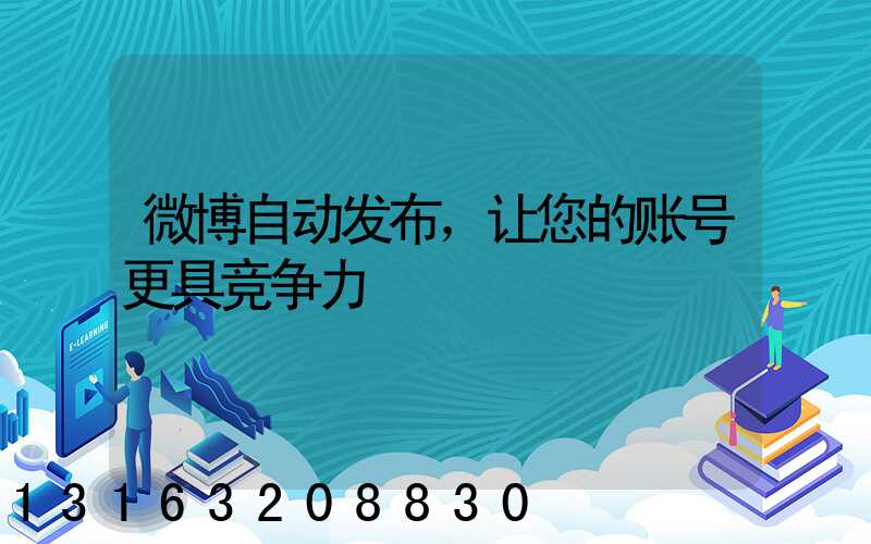 微博自动发布，让您的账号更具竞争力