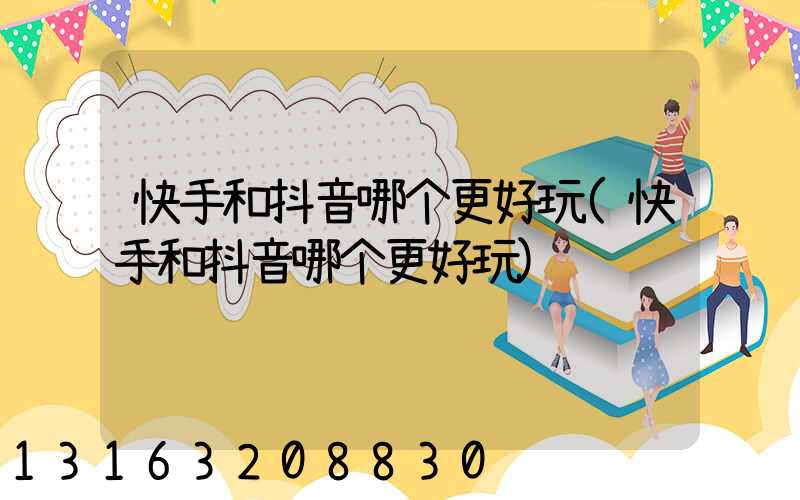 快手和抖音哪个更好玩(快手和抖音哪个更好玩)
