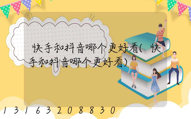 快手和抖音哪个更好看(快手和抖音哪个更好看)