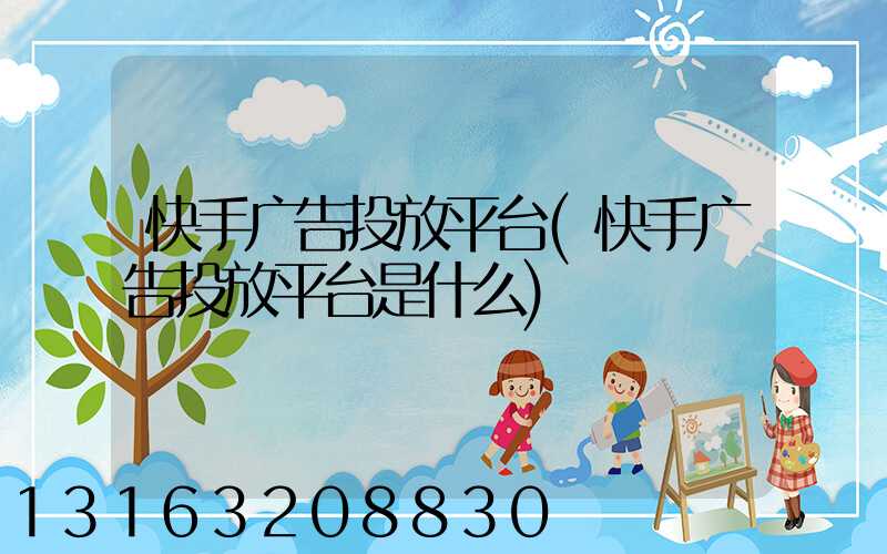 快手广告投放平台(快手广告投放平台是什么)