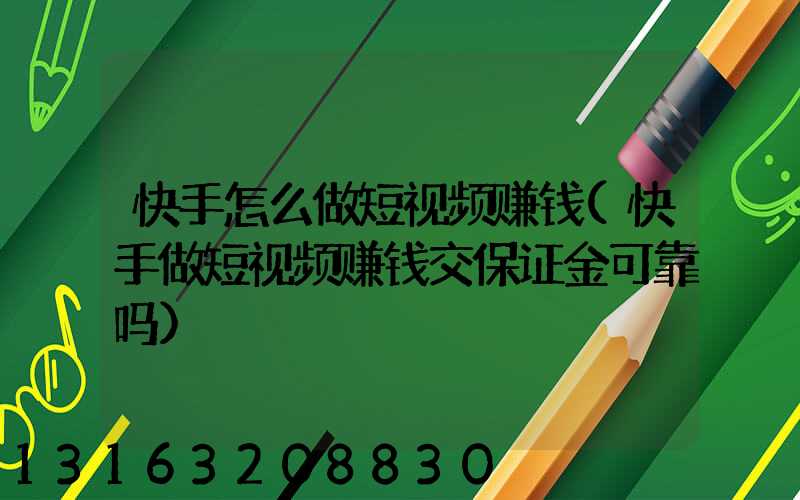快手怎么做短视频赚钱(快手做短视频赚钱交保证金可靠吗)