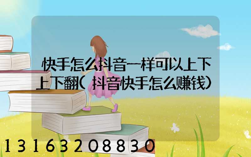 快手怎么抖音一样可以上下上下翻(抖音快手怎么赚钱)