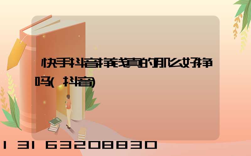 快手抖音挣钱真的那么好挣吗(抖音)