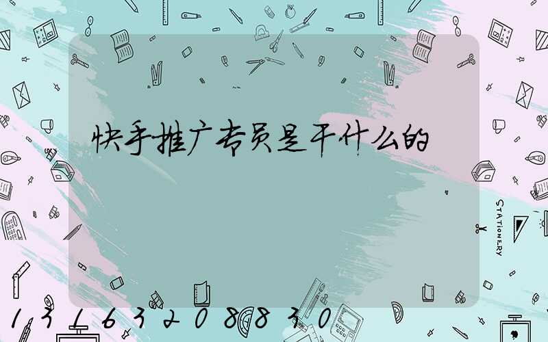 快手推广专员是干什么的