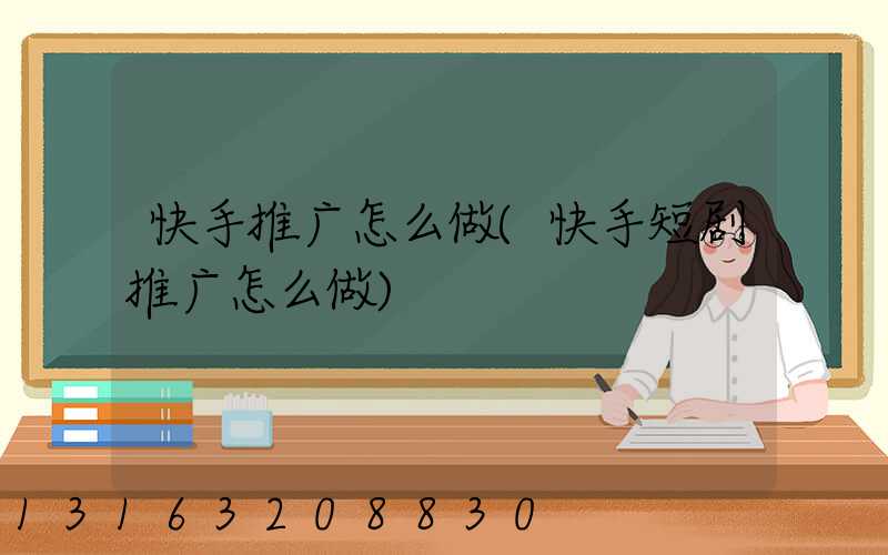 快手推广怎么做(快手短剧推广怎么做)
