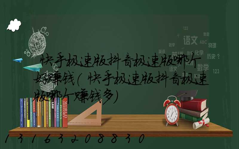快手极速版抖音极速版哪个好赚钱(快手极速版抖音极速版哪个赚钱多)