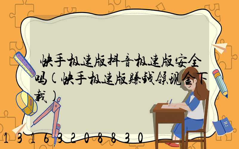 快手极速版抖音极速版安全吗(快手极速版赚钱领现金下载)