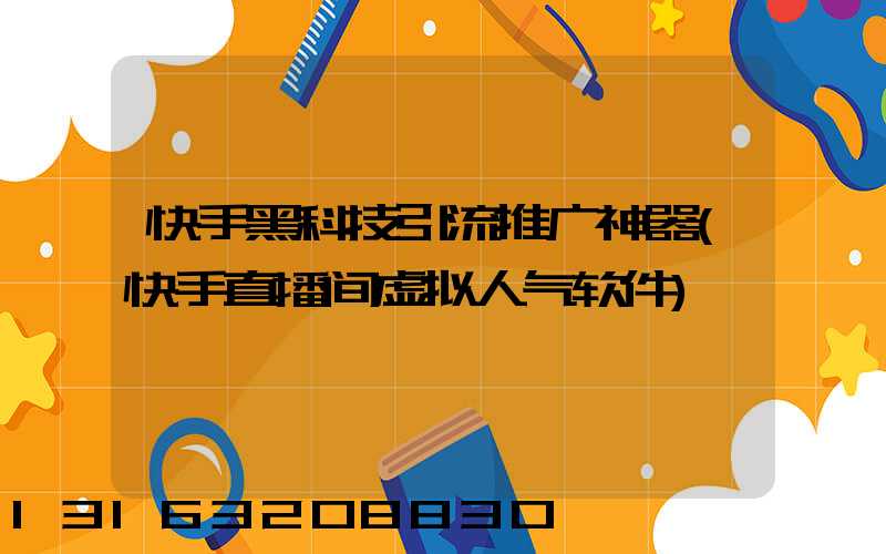 快手黑科技引流推广神器(快手直播间虚拟人气软件)