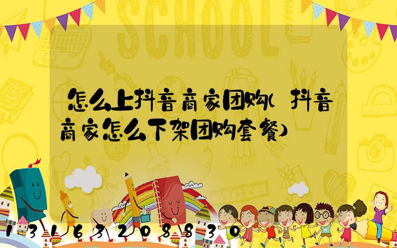 怎么上抖音商家团购(抖音商家怎么下架团购套餐)