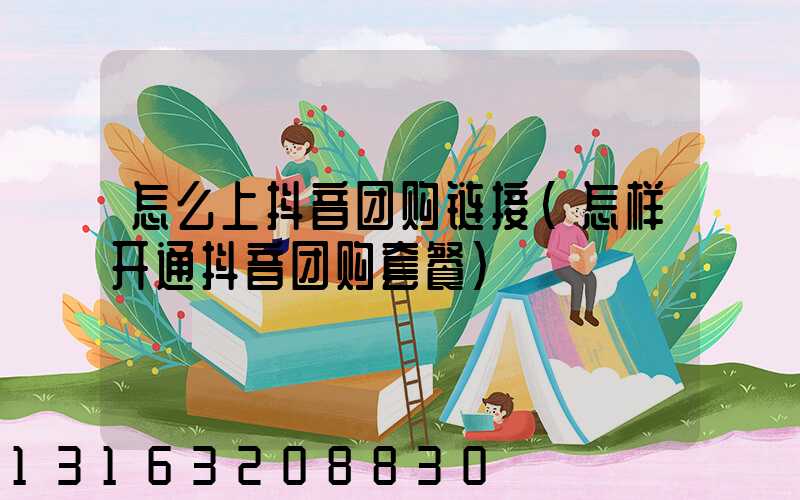怎么上抖音团购链接(怎样开通抖音团购套餐)