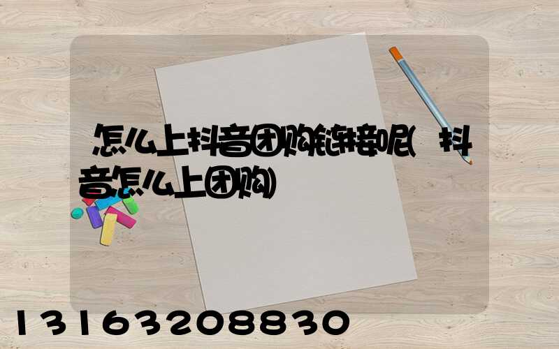 怎么上抖音团购链接呢(抖音怎么上团购)