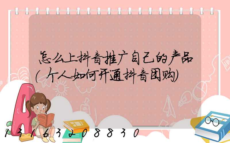 怎么上抖音推广自己的产品(个人如何开通抖音团购)