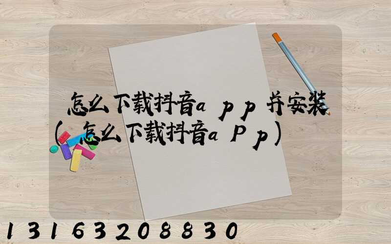 怎么下载抖音app并安装(怎么下载抖音aPp)