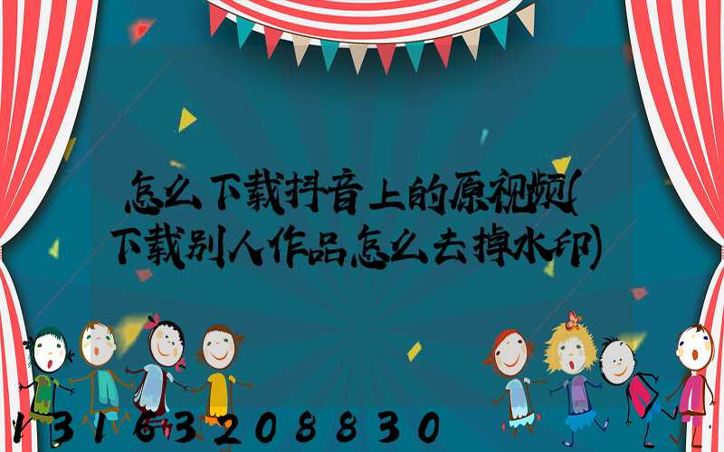 怎么下载抖音上的原视频(下载别人作品怎么去掉水印)