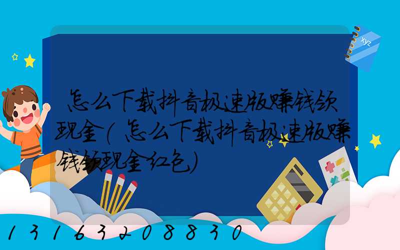 怎么下载抖音极速版赚钱领现金(怎么下载抖音极速版赚钱领现金红包)