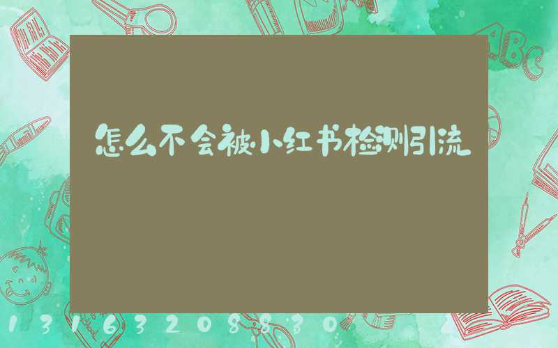 怎么不会被小红书检测引流