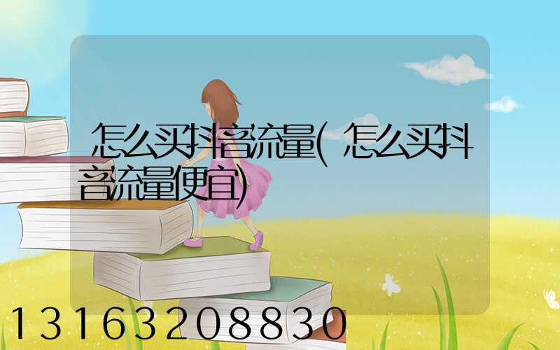 怎么买抖音流量(怎么买抖音流量便宜)