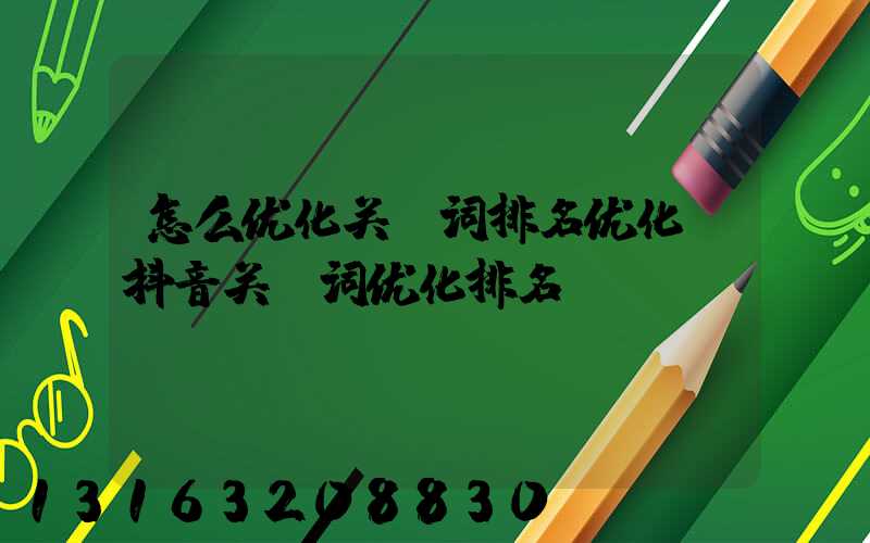 怎么优化关键词排名优化(抖音关键词优化排名)