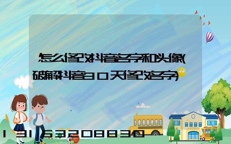 怎么修改抖音名字和头像(破解抖音30天修改名字)