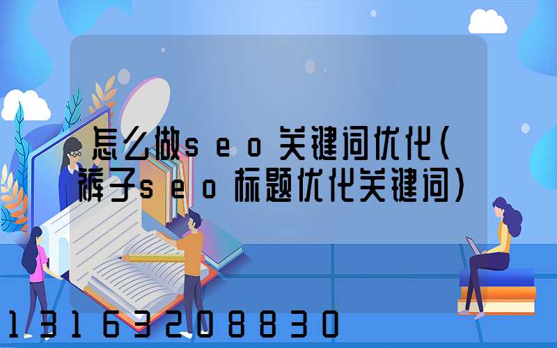怎么做seo关键词优化(裤子seo标题优化关键词)
