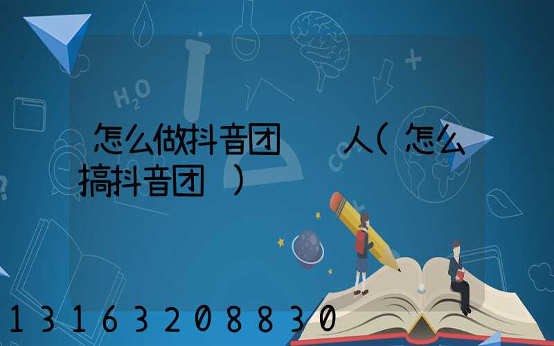 怎么做抖音团购达人(怎么搞抖音团购)