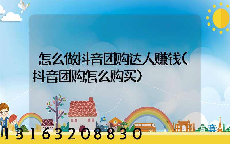 怎么做抖音团购达人赚钱(抖音团购怎么购买)