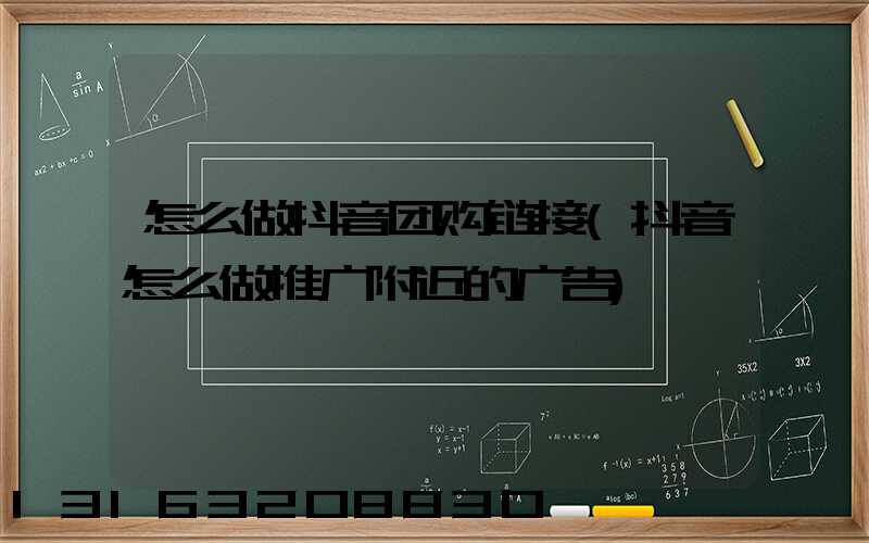怎么做抖音团购链接(抖音怎么做推广附近的广告)