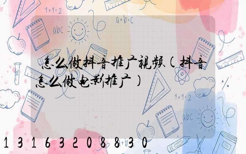 怎么做抖音推广视频(抖音怎么做电影推广)