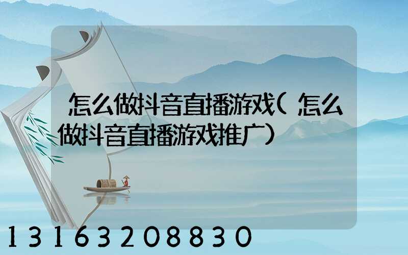 怎么做抖音直播游戏(怎么做抖音直播游戏推广)