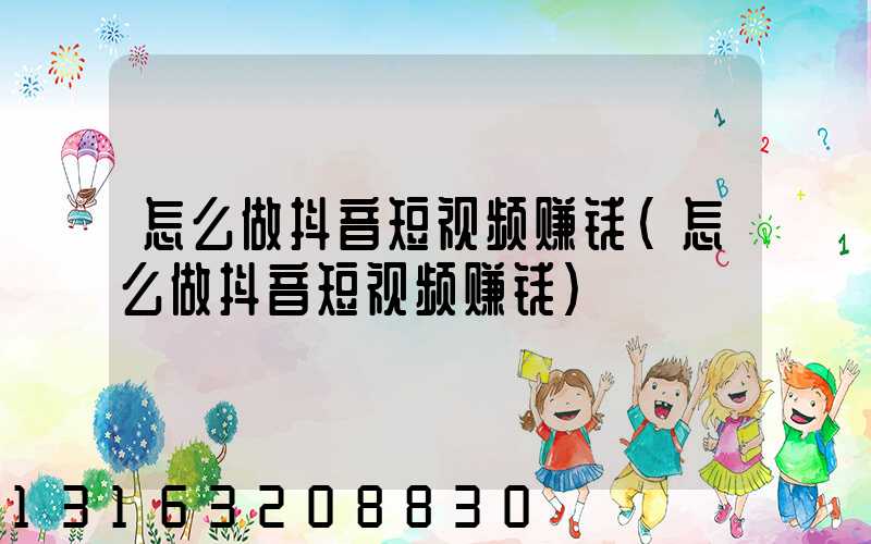 怎么做抖音短视频赚钱(怎么做抖音短视频赚钱)