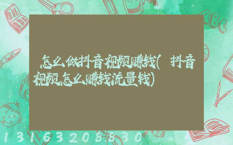 怎么做抖音视频赚钱(抖音视频怎么赚钱流量钱)