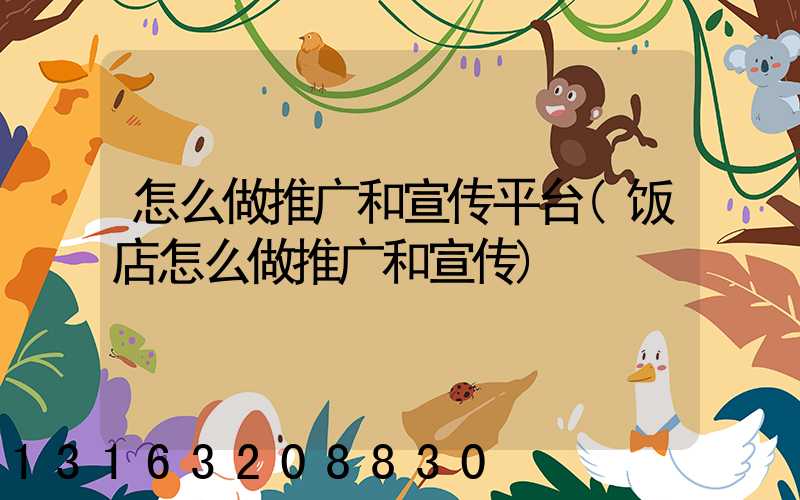 怎么做推广和宣传平台(饭店怎么做推广和宣传)