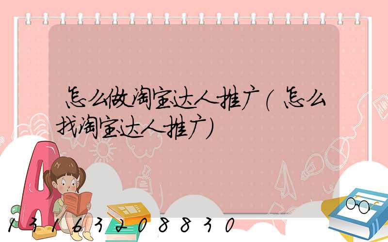 怎么做淘宝达人推广(怎么找淘宝达人推广)