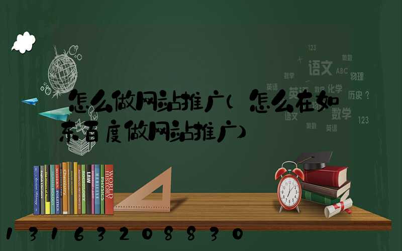 怎么做网站推广(怎么在如东百度做网站推广)
