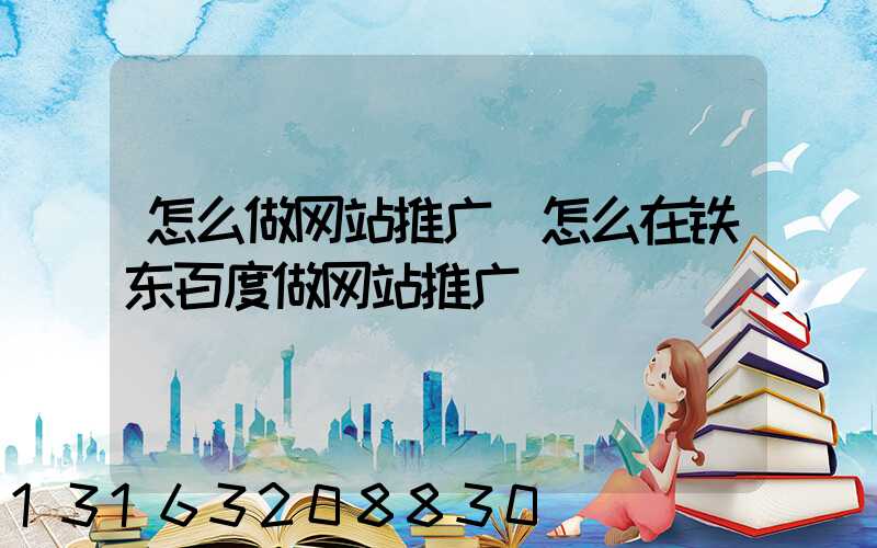 怎么做网站推广(怎么在铁东百度做网站推广)
