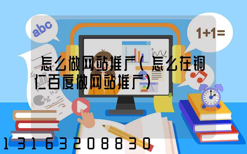怎么做网站推广(怎么在铜仁百度做网站推广)