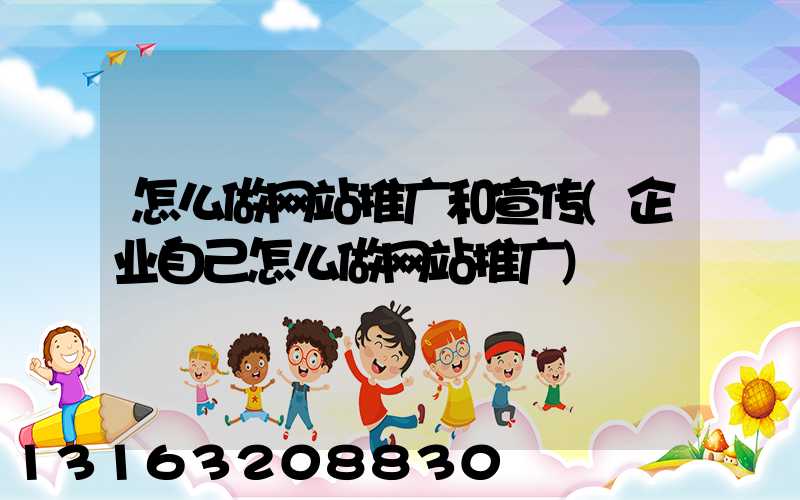 怎么做网站推广和宣传(企业自己怎么做网站推广)